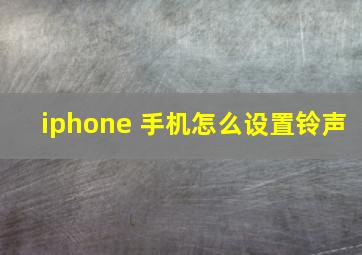 iphone 手机怎么设置铃声